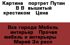 Картина - портрет Путин В.В. вышитый крестиком › Цена ­ 15 000 - Все города Мебель, интерьер » Прочая мебель и интерьеры   . Марий Эл респ.